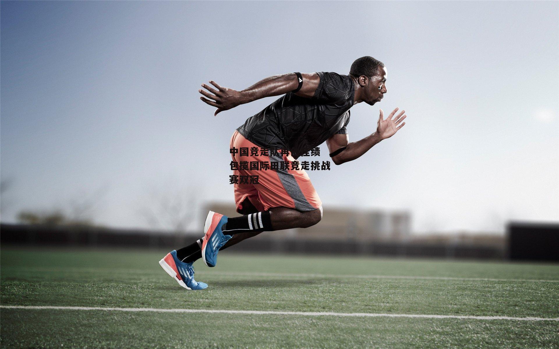 熊猫体育官方网站_中国竞走队再创佳绩 包揽国际田联竞走挑战赛双冠