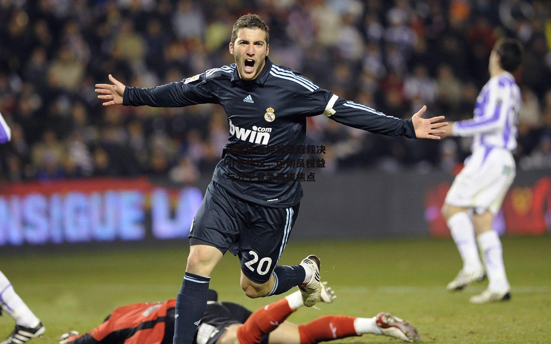 国际体育仲裁法庭裁决引发热议，运动员权益与公平竞争再成焦点