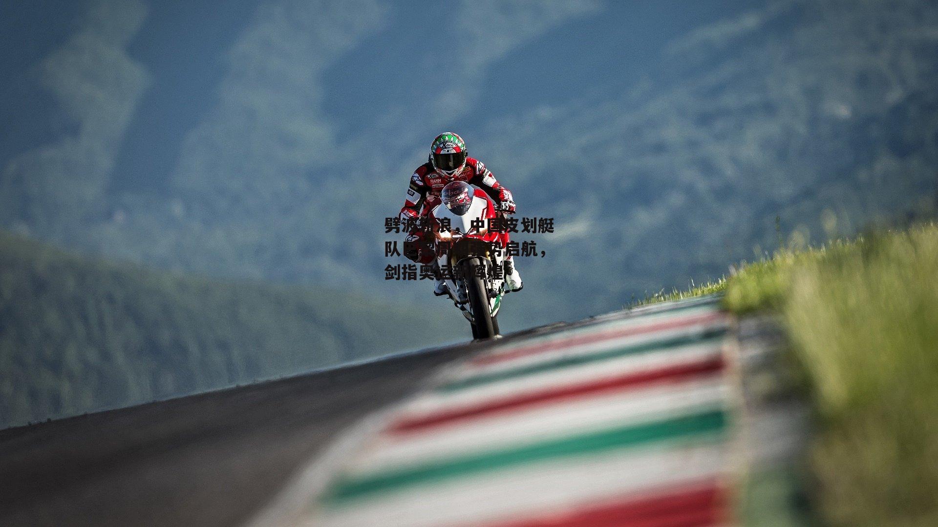 劈波斩浪，中国皮划艇队巴黎周期强势启航，剑指奥运新辉煌