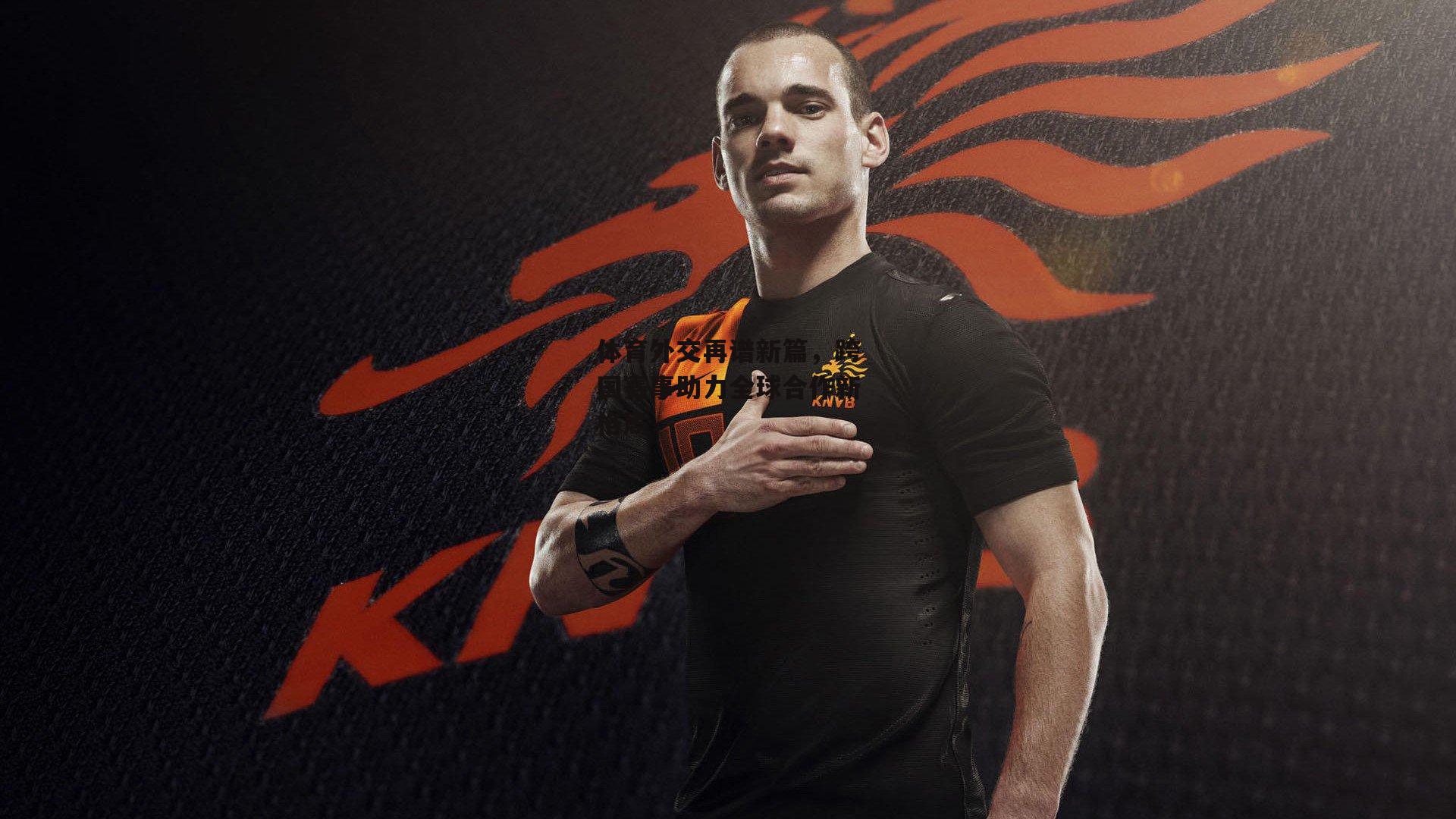 体育外交再谱新篇，跨国赛事助力全球合作新格局-熊猫体育官网