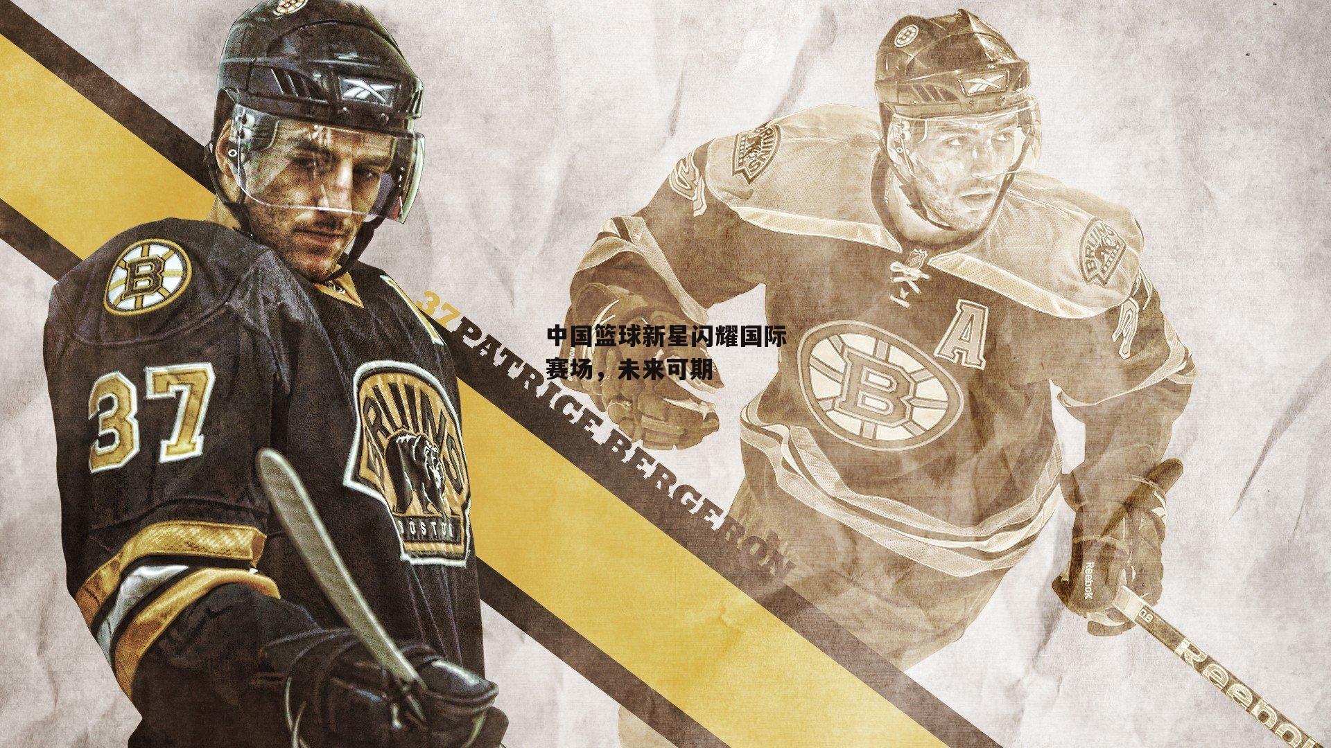 中国篮球新星闪耀国际赛场，未来可期